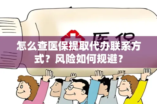 怎么查医保提取代办联系方式？风险如何规避？